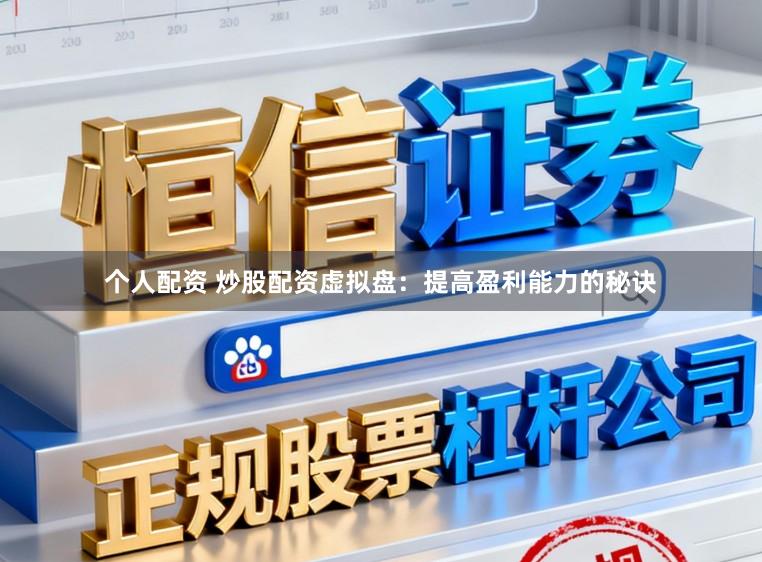 个人配资 炒股配资虚拟盘：提高盈利能力的秘诀