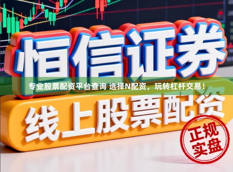 专业股票配资平台查询 选择N配资，玩转杠杆交易！