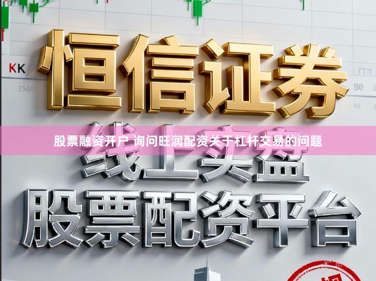 股票融资开户 询问旺润配资关于杠杆交易的问题