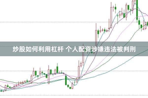 炒股如何利用杠杆 个人配资涉嫌违法被判刑