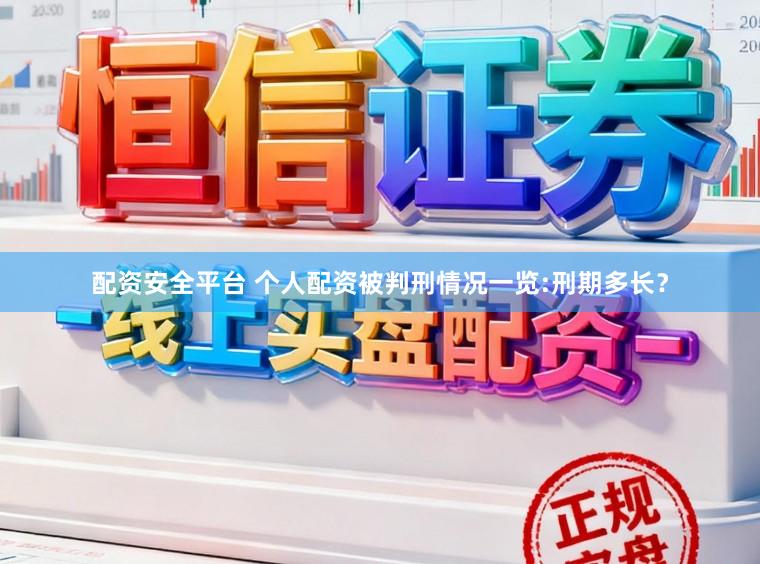 配资安全平台 个人配资被判刑情况一览:刑期多长？