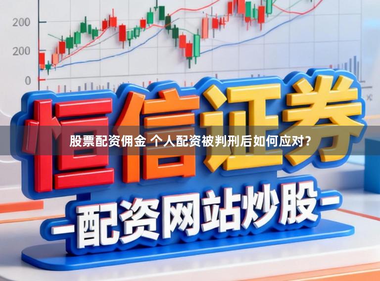 股票配资佣金 个人配资被判刑后如何应对？
