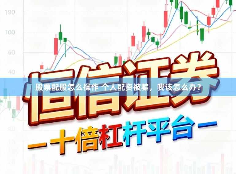 股票配股怎么操作 个人配资被骗，我该怎么办？