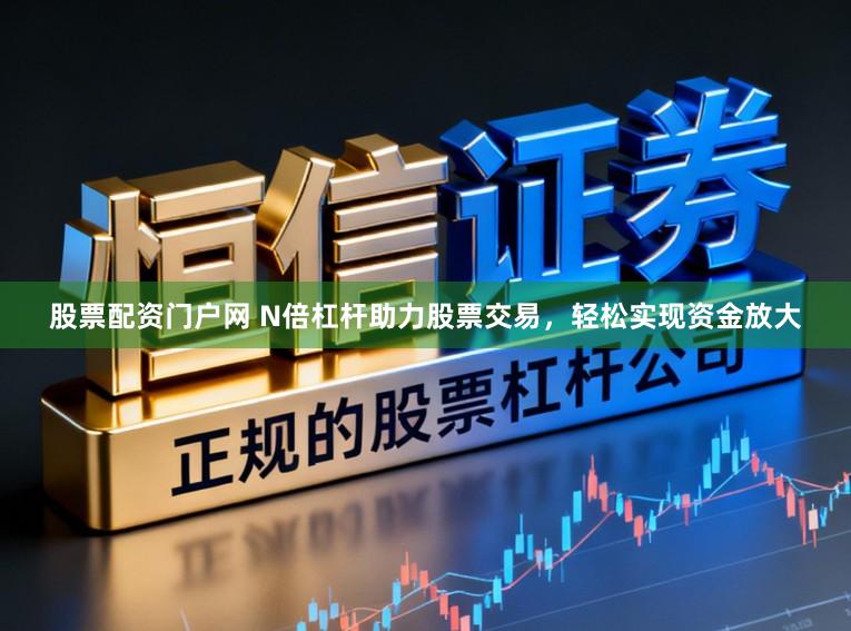 股票配资门户网 N倍杠杆助力股票交易，轻松实现资金放大