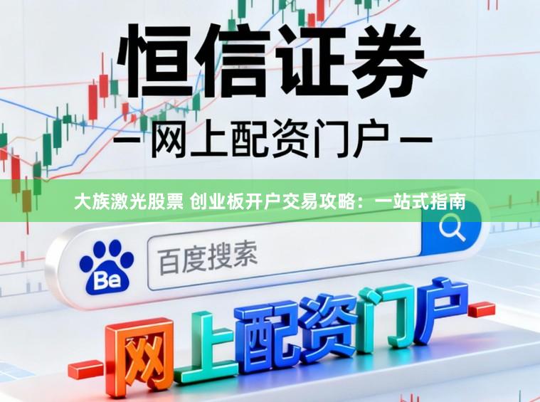 大族激光股票 创业板开户交易攻略：一站式指南