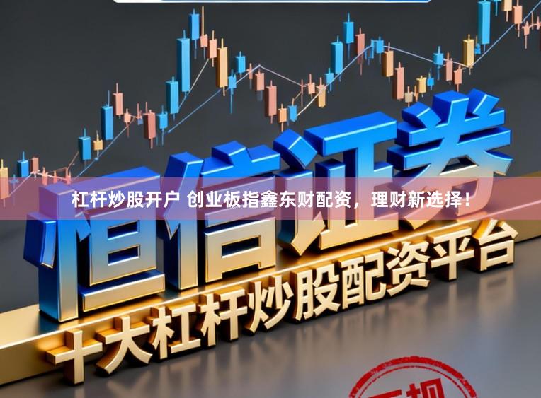 杠杆炒股开户 创业板指鑫东财配资，理财新选择！