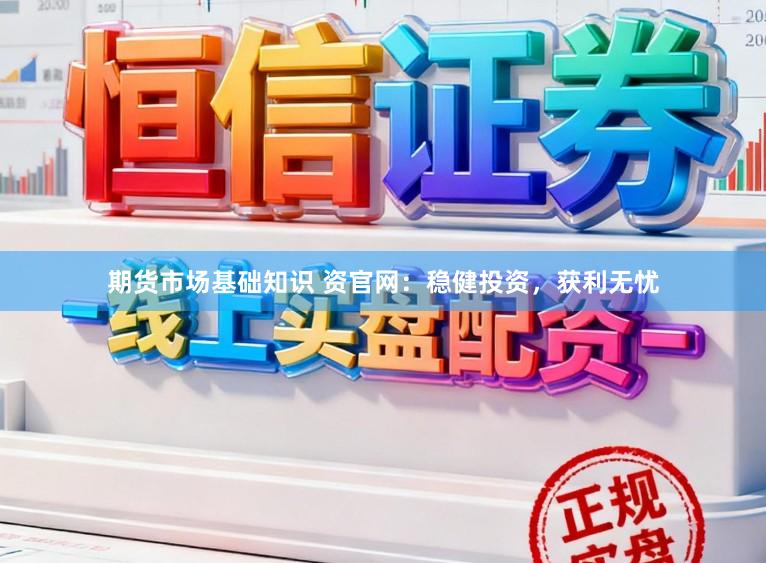 期货市场基础知识 资官网：稳健投资，获利无忧