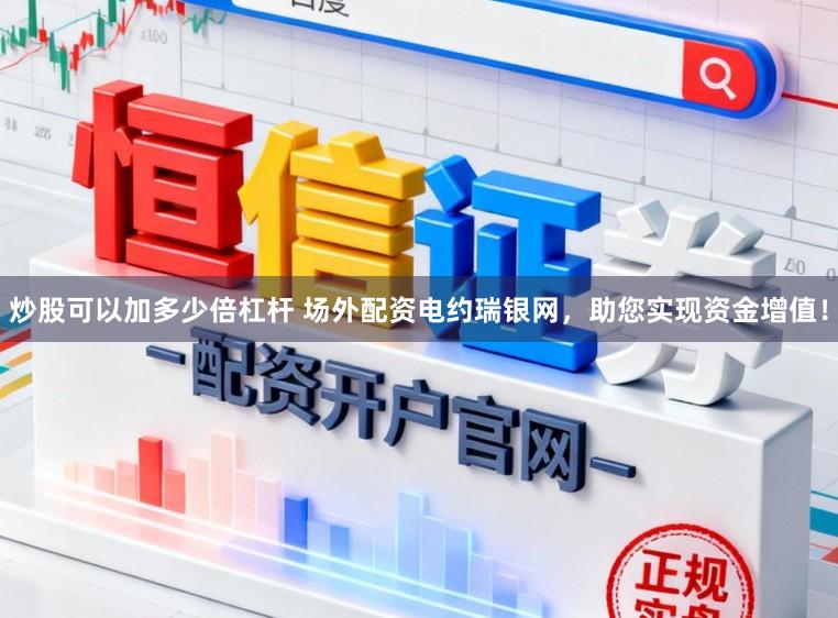 炒股可以加多少倍杠杆 场外配资电约瑞银网，助您实现资金增值！