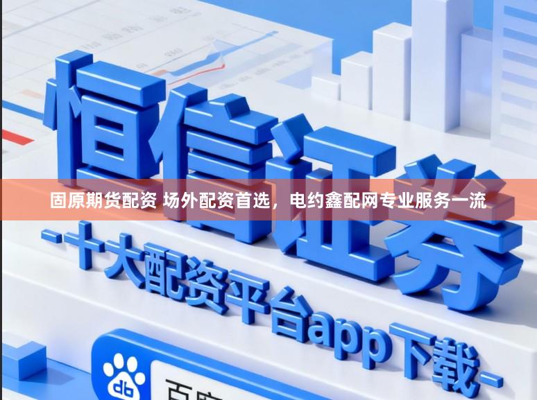 固原期货配资 场外配资首选,电约鑫配网专业服务一流
