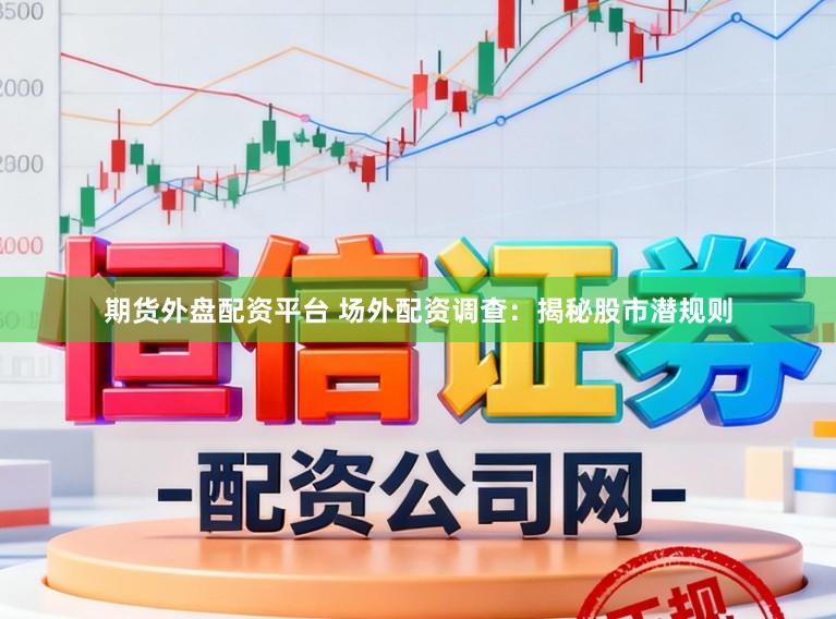 期货外盘配资平台 场外配资调查：揭秘股市潜规则