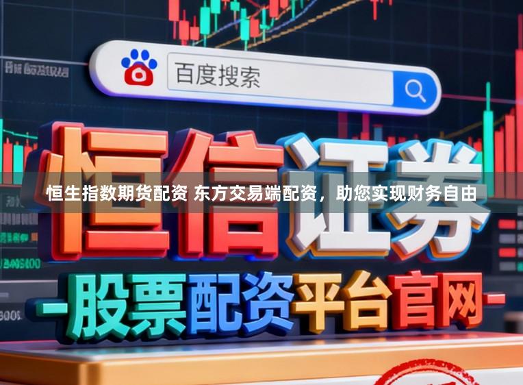 恒生指数期货配资 东方交易端配资，助您实现财务自由