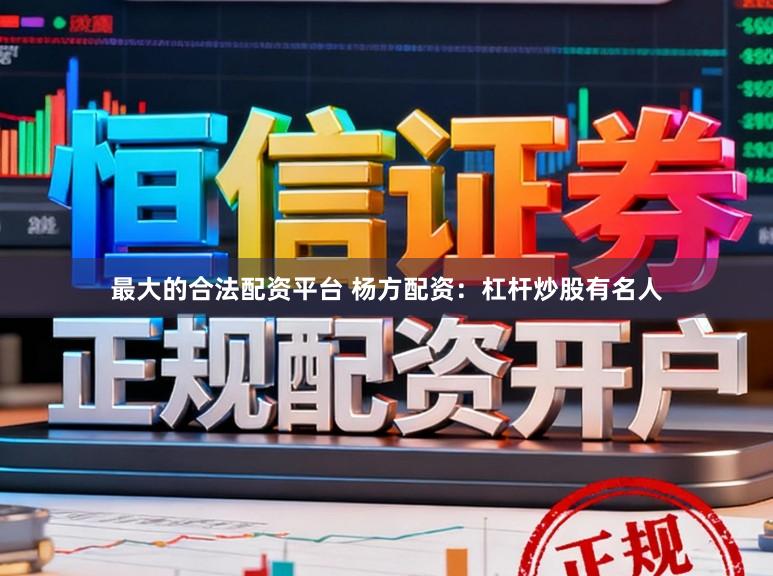 最大的合法配资平台 杨方配资：杠杆炒股有名人