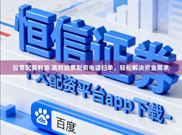 股票配资利息 高效股票配资电话扫单，轻松解决资金需求