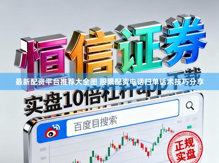 最新配资平台推荐大全图 股票配资电话扫单话术技巧分享