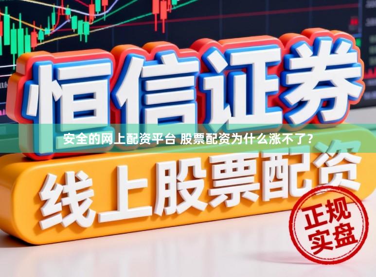 安全的网上配资平台 股票配资为什么涨不了？