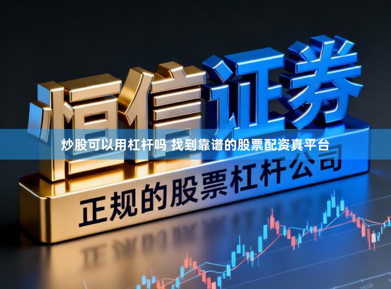 炒股可以用杠杆吗 找到靠谱的股票配资真平台