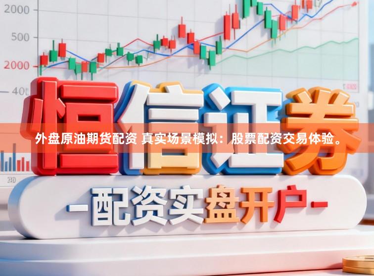 外盘原油期货配资 真实场景模拟：股票配资交易体验。