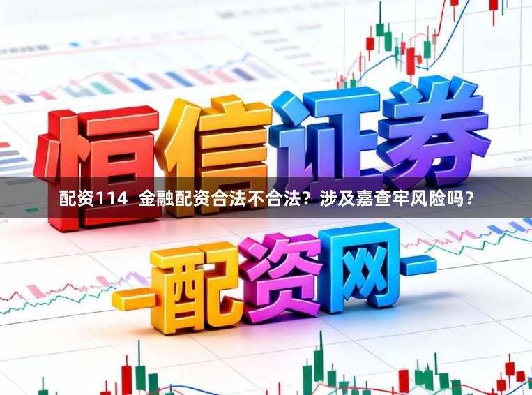 配资114  金融配资合法不合法？涉及嘉查牢风险吗？