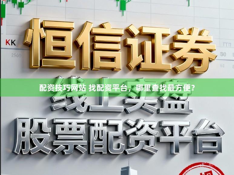配资技巧网站 找配资平台，哪里查找最方便？