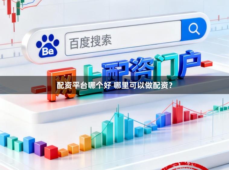 配资平台哪个好 哪里可以做配资？