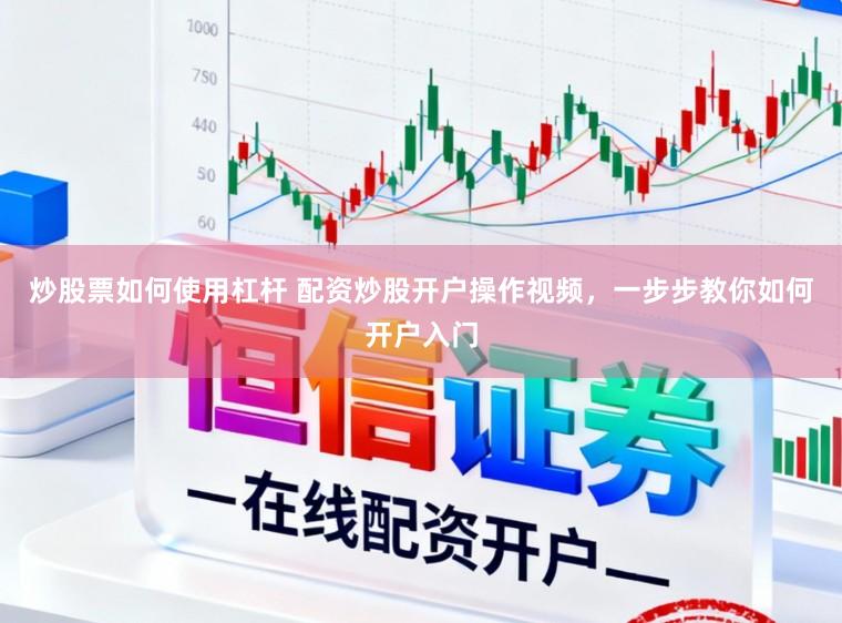 炒股票如何使用杠杆 配资炒股开户操作视频,一步步教你如何开户入门