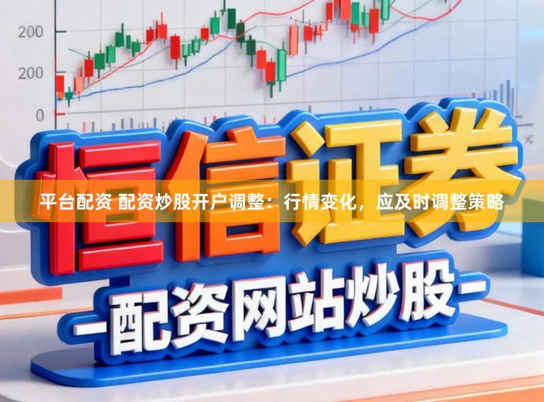 平台配资 配资炒股开户调整：行情变化，应及时调整策略