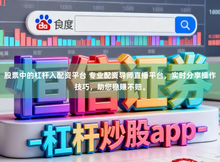 股票中的杠杆入配资平台 专业配资导师直播平台，实时分享操作技巧，助您稳赚不赔。