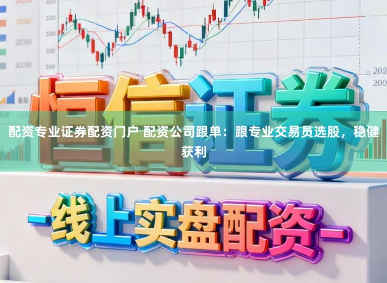 配资专业证券配资门户 配资公司跟单:跟专业交易员选股,稳健获利