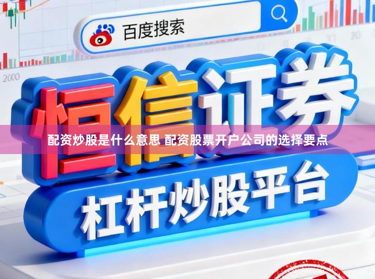 配资炒股是什么意思 配资股票开户公司的选择要点