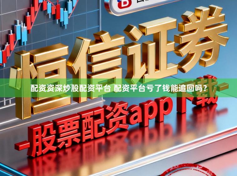 配资资深炒股配资平台 配资平台亏了钱能追回吗？