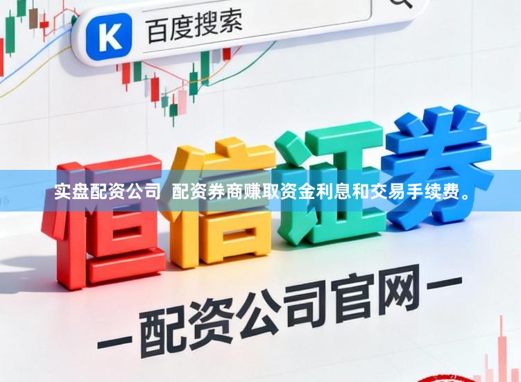 实盘配资公司  配资券商赚取资金利息和交易手续费。