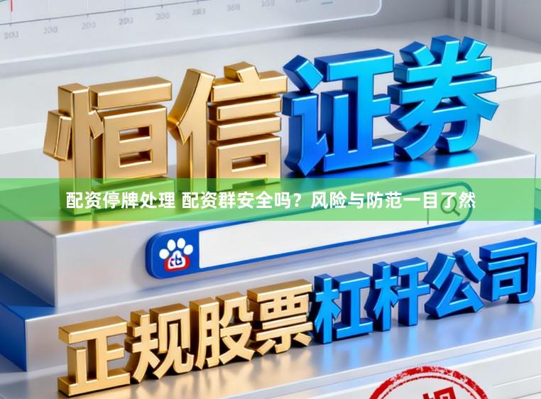 配资停牌处理 配资群安全吗？风险与防范一目了然
