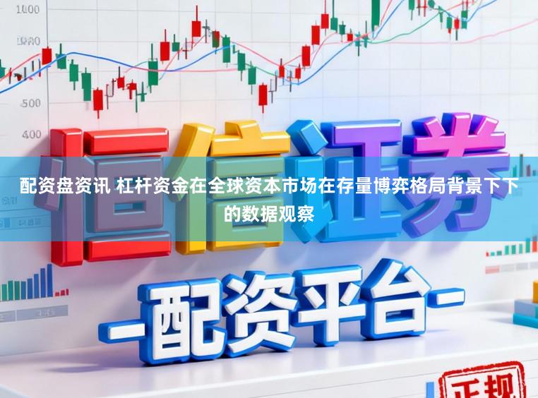 配资盘资讯 杠杆资金在全球资本市场在存量博弈格局背景下下的数据观察