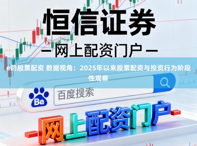 e路股票配资 数据视角：2025年以来股票配资与投资行为阶段性观察