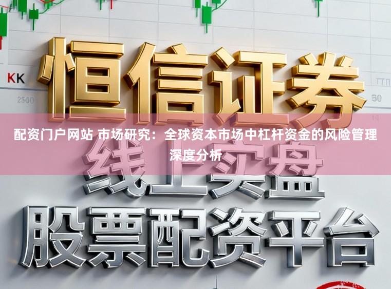 配资门户网站 市场研究：全球资本市场中杠杆资金的风险管理深度分析