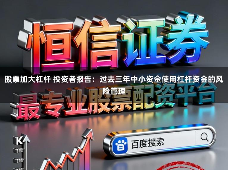 股票加大杠杆 投资者报告：过去三年中小资金使用杠杆资金的风险管理