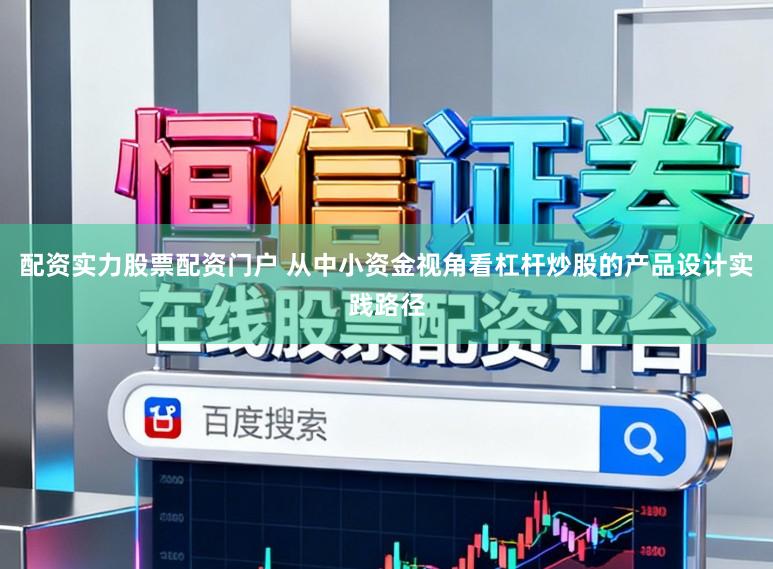 配资实力股票配资门户 从中小资金视角看杠杆炒股的产品设计实践路径