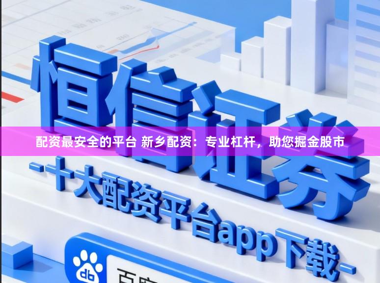 配资最安全的平台 新乡配资：专业杠杆，助您掘金股市