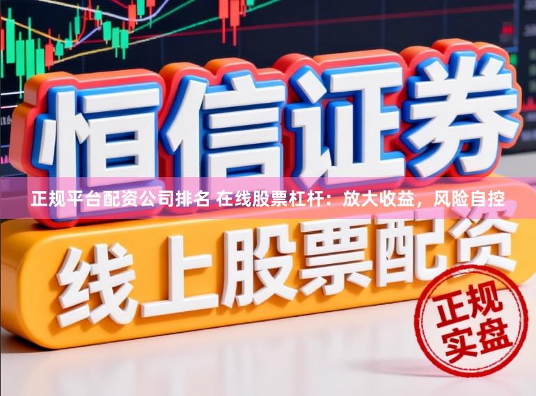 正规平台配资公司排名 在线股票杠杆：放大收益，风险自控