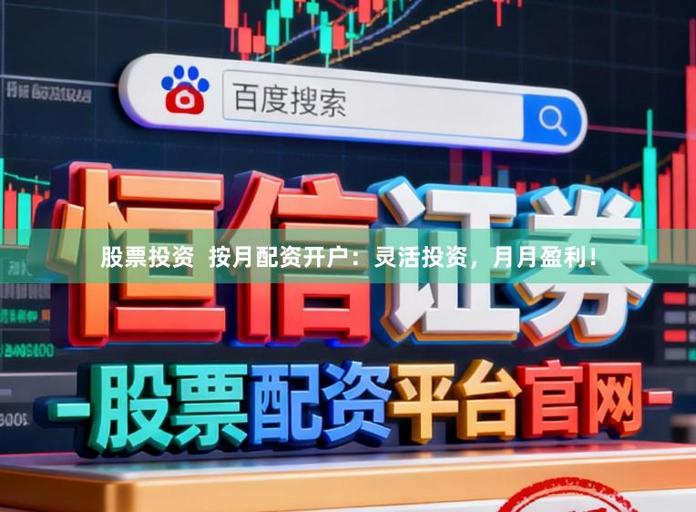 股票投资  按月配资开户：灵活投资，月月盈利！