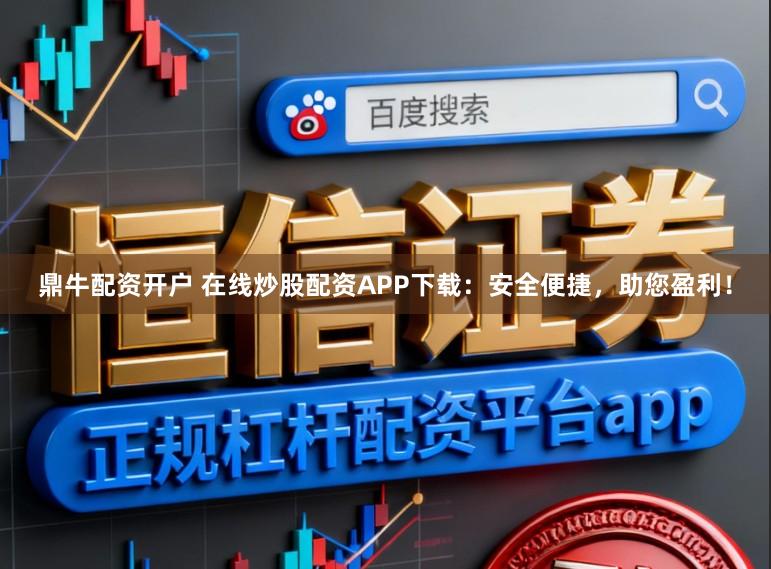 鼎牛配资开户 在线炒股配资APP下载：安全便捷，助您盈利！