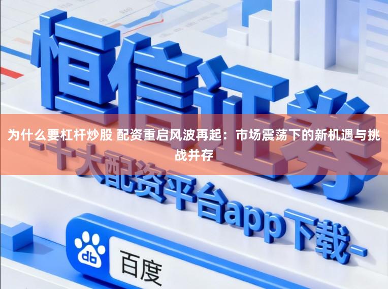 为什么要杠杆炒股 配资重启风波再起：市场震荡下的新机遇与挑战并存