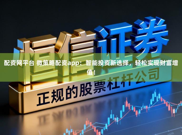 配资网平台 微策略配资app：智能投资新选择，轻松实现财富增值！