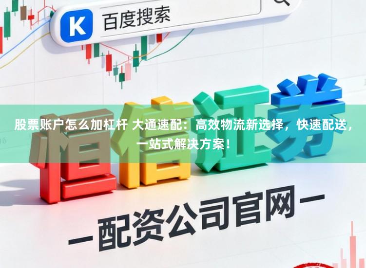 股票账户怎么加杠杆 大通速配：高效物流新选择，快速配送，一站式解决方案！