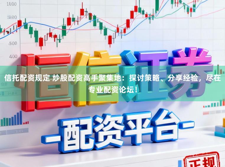 信托配资规定 炒股配资高手聚集地：探讨策略、分享经验，尽在专业配资论坛！