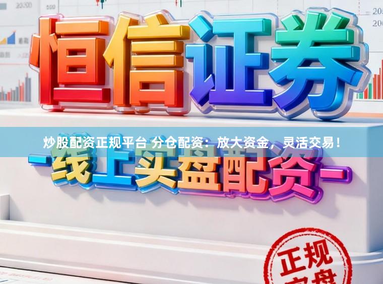 炒股配资正规平台 分仓配资：放大资金，灵活交易！