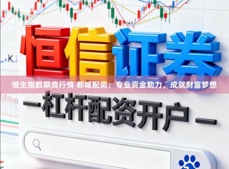 恒生指数期货行情 都城配资：专业资金助力，成就财富梦想