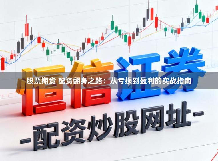 股票期货 配资翻身之路：从亏损到盈利的实战指南