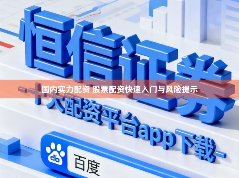 国内实力配资 股票配资快速入门与风险提示