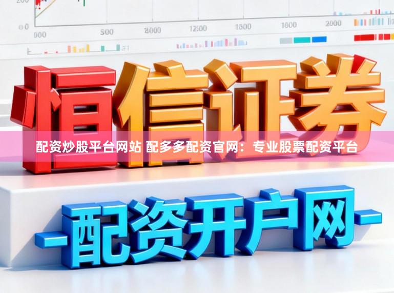 配资炒股平台网站 配多多配资官网：专业股票配资平台